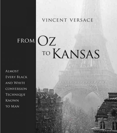 From Oz to Kansas : almost every black and white conversion technique known to man / Vincent Versace ; edited by Edna Elfont.