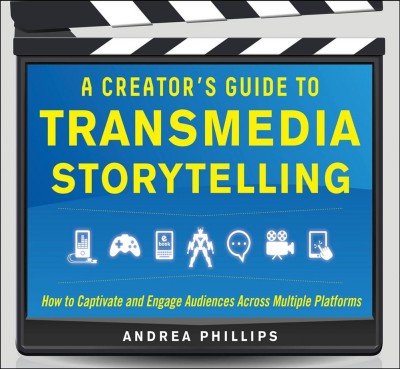 A creator's guide to transmedia storytelling : how to captivate and engage audiences across multiple platforms / Andrea Phillips.