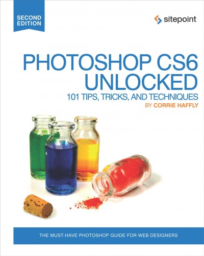 Photoshop CS6 unlocked : 101 tips, tricks & techniques / by Corrie Haffly.