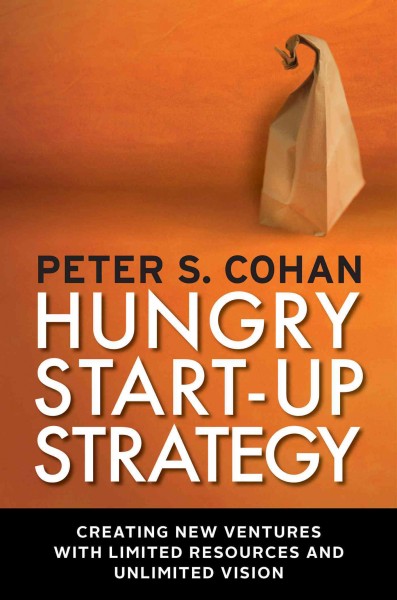 Hungry start-up strategy : creating new ventures with limited resources and unlimited vision / Peter S. Cohan.