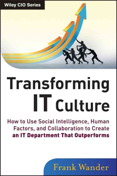 Transforming it culture : how to use social intelligence, human factors, and collaboration to create an IT department that outperforms / Frank Wander.