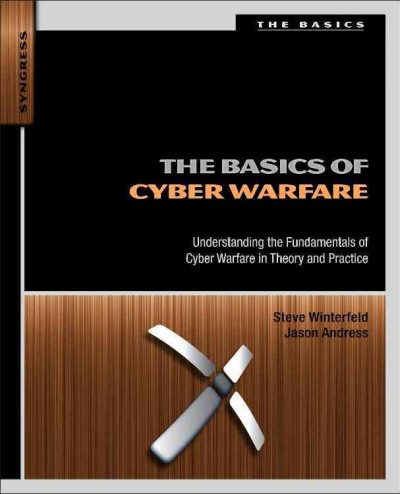 The basics of cyber warfare : understanding the fundamentals of cyber warfare in theory and practice / Steve Winterfield, Jason Andress.