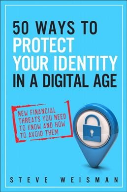 50 ways to protect your identity in a digital age : new financial threats you need to know and how to avoid them / Steve Weisman.