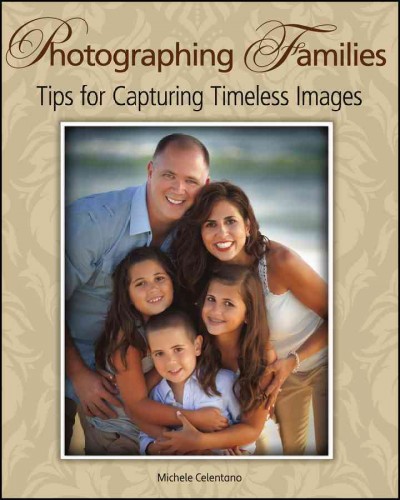 Photographing families : tips for capturing timeless images / Michele Celentano.