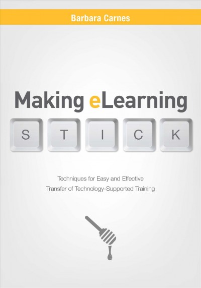 Making eLearning stick : techniques for easy and effective transfer of technology-supported training / Barbara Carnes.