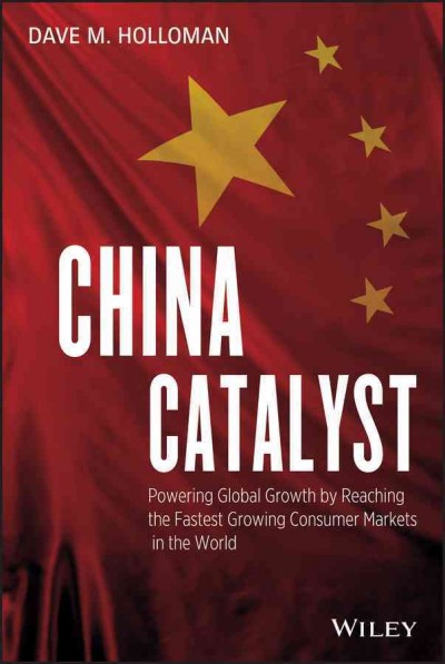 China catalyst : powering global growth by reaching the fastest growing consumer markets in the world / Dave M. Holloman.