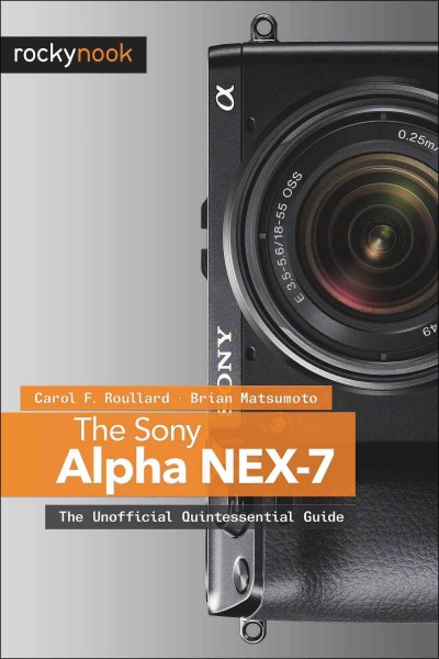 The Sony Alpha NEX-7 : the unofficial quintessential guide / Carol F. Roullard, Brian Matsumoto.