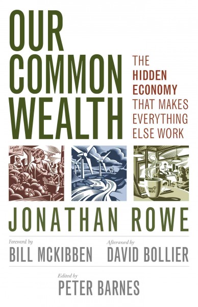 Our common wealth : the hidden economy that makes everything else work / by Jonathan Rowe ; edited by Peter Barnes ; foreword by Bill McKibben ; afterword by David Bollier.