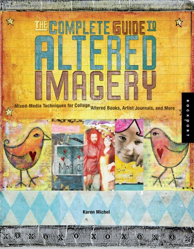 The complete guide to altered imagery : mixed-media techniques for collage, altered books, artists journals, and more / Karen Michel.