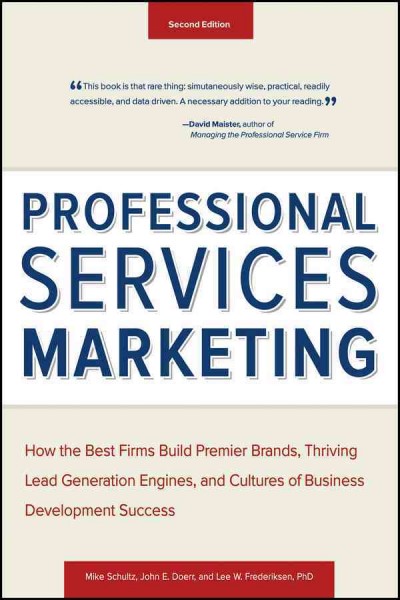 Professional services marketing : how the best firms build premier brands, thriving lead generation engines, and cultures of business development success / Mike Schultz, John Doerr, and Lee Frederiksen, PhD.