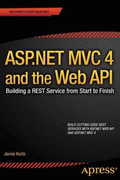 ASP.NET MVC 4 and the Web API : building a REST service from start to finish / Jamie Kurtz.