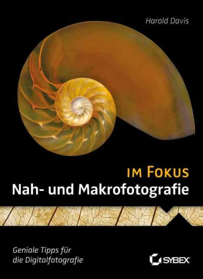 Nah- und Makrofotografie im Fokus / Harold Davis ; Übersetzung aus dem Amerikanischen von Britta Kremke.