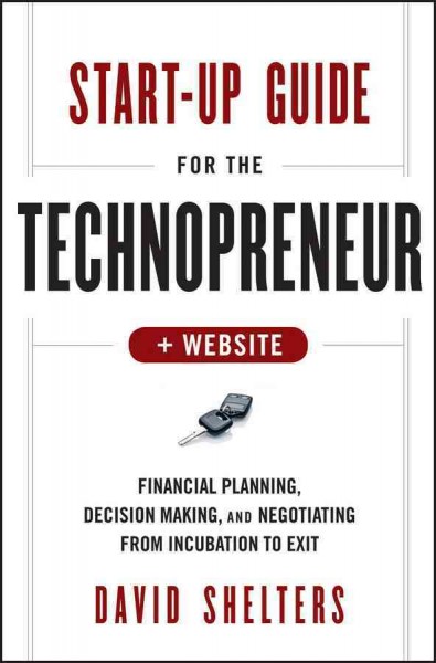 Start-up guide for the technopreneur : financial planning, decision making, and negotiating from incubation to exit / David Shelters.