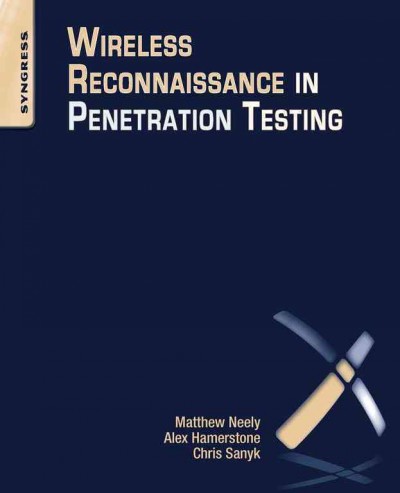 Wireless reconnaissance in penetration testing / Matthew Neely, Alex Hamerstone, Chris Sanyk.