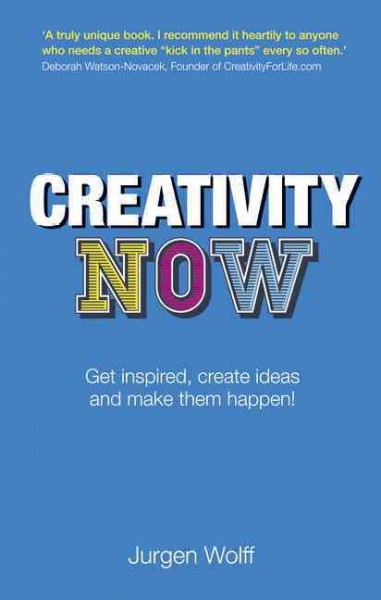 Creativity now : get inspired, create ideas, and make them happen! / Jurgen Wolff.