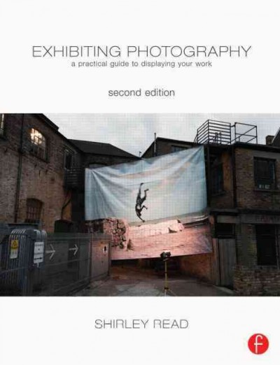 Exhibiting photography : a practical guide to displaying your work / Shirley Read.