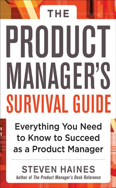 The product manager's survival guide : everything you need to know to succeed as a product manager / by Steven Haines.