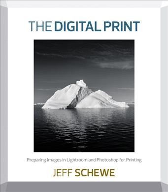 The digital print : preparing images in lightroom and photoshop for printing / Jeff Schewe.