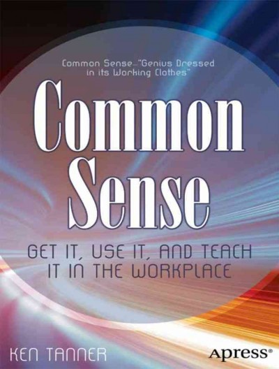 Common sense : get it, use it, and teach it in the workplace / Ken Tanner.