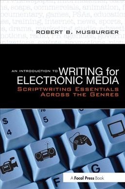 An introduction to writing for electronic media : scriptwriting essentials across the genres / Robert B. Musburger.