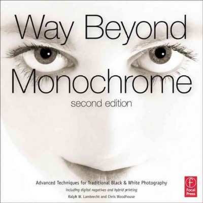Way beyond monochrome : advanced techniques for traditional black & white photography / by Ralph W. Lambrecht & Chris Woodhouse.