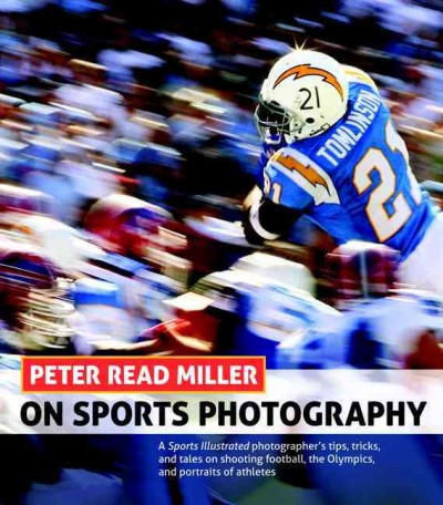 Peter Read Miller on sports photography : a Sports Illustrated photographer's tips, tricks, and tales on shooting football, the Olympics, and portraits of athletes.