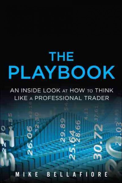 The playbook : an inside look at how to think like a professional trader / Mike Bellafiore.
