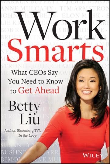Work smarts : what CEOs say you need to know to get ahead / Betty Liu.