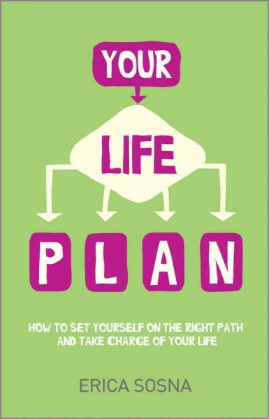 Your life plan : how to set yourself on the right path and take charge of your life / Erica Sosna.