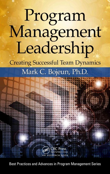 Program management leadership : creating successful team dynamics / Mark C. Bojeun, Ph. D.