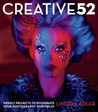 Creative 52 : weekly projects to invigorate your photography portfolio / Lindsay Adler.