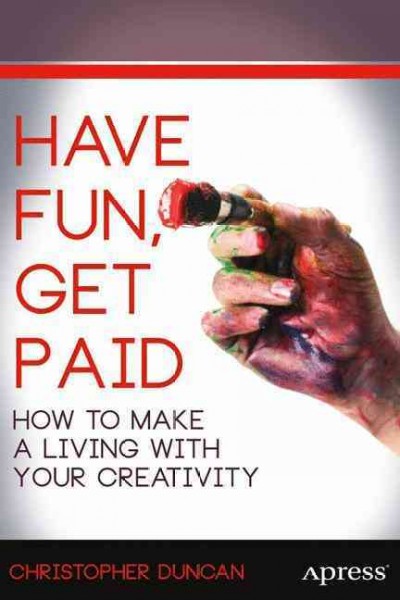 Have fun, get paid : how to make a living with your creativity / Christopher Duncan.