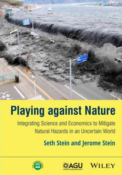 Playing against nature : integrating science and economics to mitigate natural hazards in an uncertain world / Seth Stein and Jerome Stein.