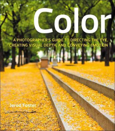 Color : a photographer's guide to directing the eye, creating visual depth, and conveying emotion / Jerod Foster.