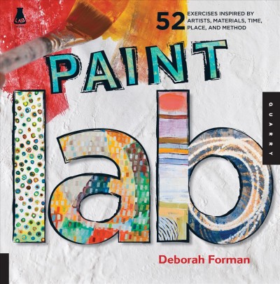 Paint lab : 52 exercises inspired by artists, materials, time, place, and method / Deborah Forman.