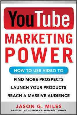 YouTube marketing power : how to use video to find more prospects, launch your products, and reach a massive audience / by Jason Miles.