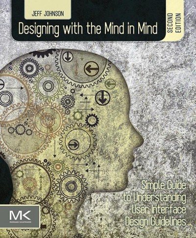Designing with the mind in mind : simple guide to understanding user interface design guidelines / Jeff Johnson.