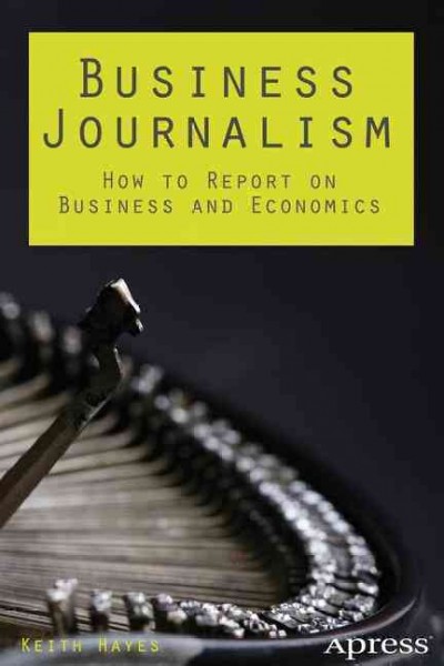 Business journalism : how to report on business and economics / Keith Hayes.