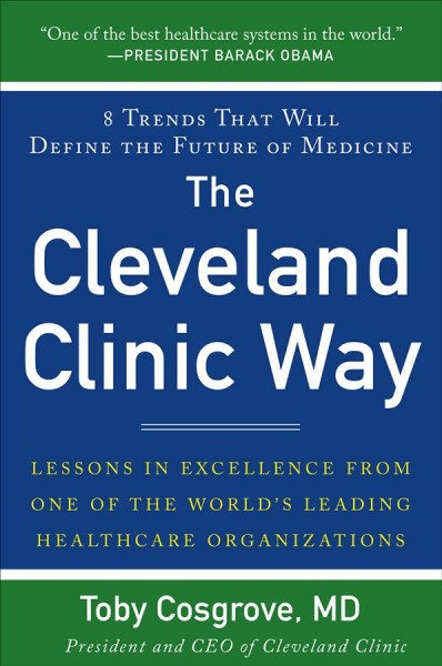 The Cleveland Clinic way : lessons in excellence from one of the world's leading healthcare organizations / Toby Cosgrove.