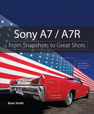 Sony A7/A7R : from snapshots to great shots / Brian Smith.