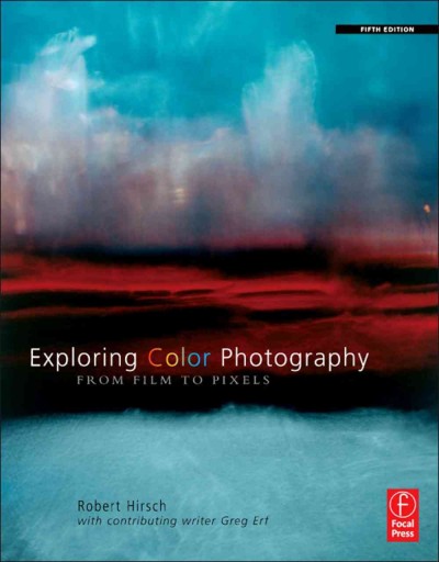 Exploring color photography : from film to pixels / Robert Hirsch ; with contributing writer Greg Erf.