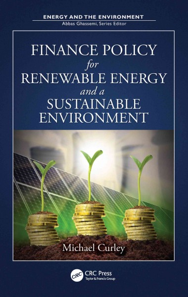 Finance policy for renewable energy and a sustainable environment / Michael Curley.