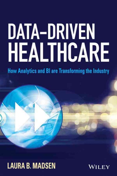 Data-driven healthcare : how analytics and BI are transforming the industry / Laura Madsen.