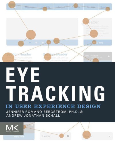 Eye tracking in user experience design / Jennifer Romano Bergstrom, Ph. D, Andrew Jonathan Schall.