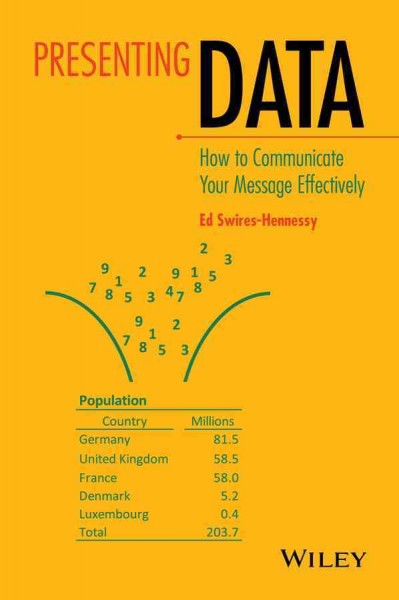 Presenting data : how to communicate your message effectively / Ed Swires-Hennessy.