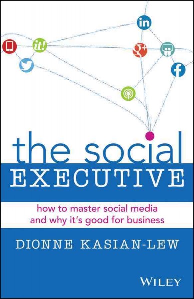 The social executive : how to master social media and why it's good for business / Dionne Kasian-Lew.