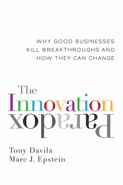 The innovation paradox : why good businesses kill breakthroughs and how they can change / Tony Davila, Marc J. Epstein.