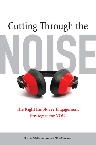 Cutting through the noise : the right employee engagement strategies for you / Norma Dávila and Wanda Piña-Ramírez.