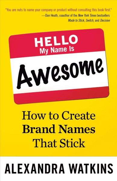 Hello, my name is awesome : how to create brand names that stick / Alexandra Watkins.