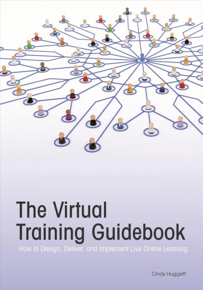 The virtual training guidebook : how to design, deliver, and implement live online learning / Cindy Huggett.
